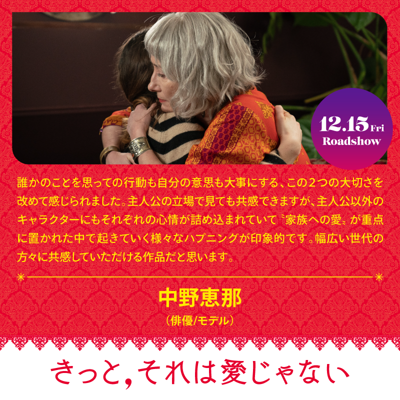 誰かのことを思っての行動も自分の意思も大事にする、この2つの大切さを改めて感じられました。主人公の立場で見ても共感できますが、主人公以外のキャラクターにもそれぞれの心情が詰め込まれていて家族への愛、が重点に置かれた中で起きていく様々なハプニンクが印象的です。幅広い世代の方々に共感していただける作品だと思います。中野恵那(作優/モデル）